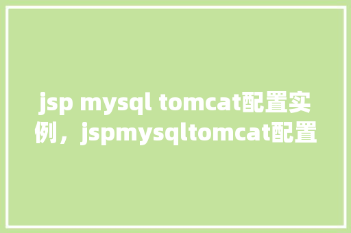 jsp mysql tomcat配置实例,jspmysqltomcat配置实例