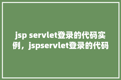 jsp servlet登录的代码实例，jspservlet登录的代码实例