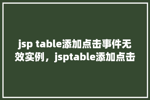 jsp table添加点击事件无效实例，jsptable添加点击事件无效实例