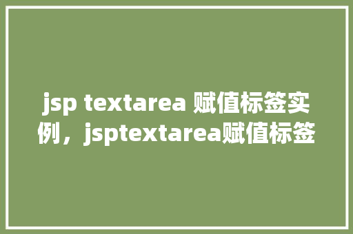 jsp textarea 赋值标签实例，jsptextarea赋值标签实例