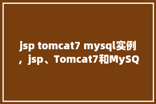 jsp tomcat7 mysql实例,jsp、Tomcat7和MySQL实例搭建教程