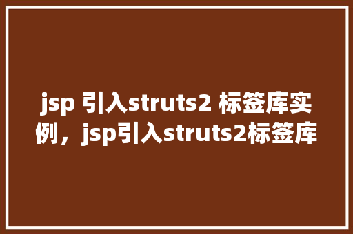 jsp 引入struts2 标签库实例，jsp引入struts2标签库实例