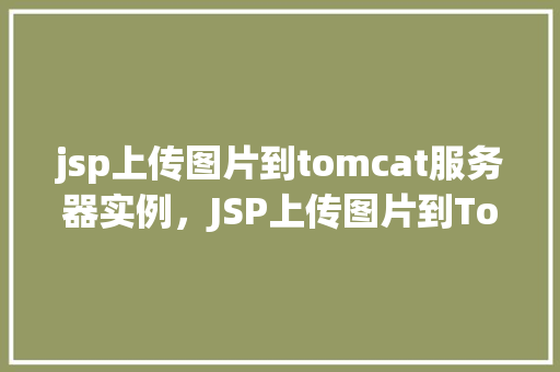 jsp上传图片到tomcat服务器实例，JSP上传图片到Tomcat服务器实例  第1张