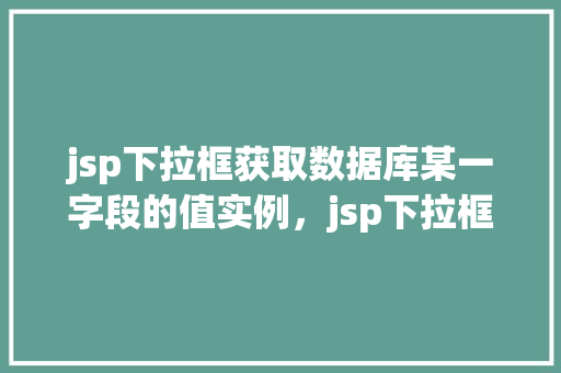 jsp下拉框获取数据库某一字段的值实例，jsp下拉框获取数据库某一字段的值实例
