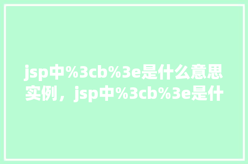 jsp中%3cb%3e是什么意思实例，jsp中%3cb%3e是什么意思实例