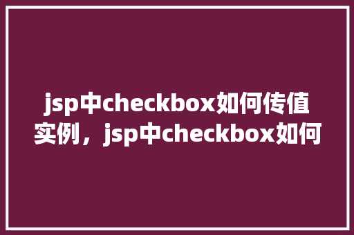 jsp中checkbox如何传值实例，jsp中checkbox如何传值实例