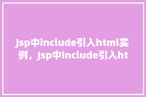 Jsp中include引入html实例，Jsp中include引入html实例