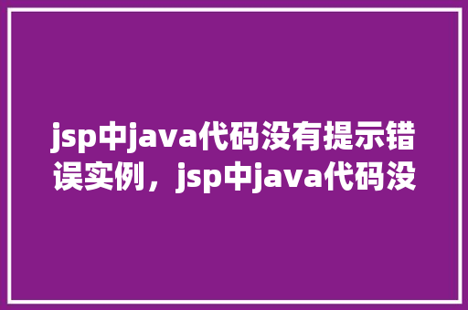 jsp中java代码没有提示错误实例，jsp中java代码没有提示错误实例