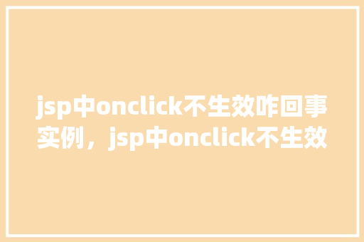jsp中onclick不生效咋回事实例，jsp中onclick不生效咋回事实例如下
