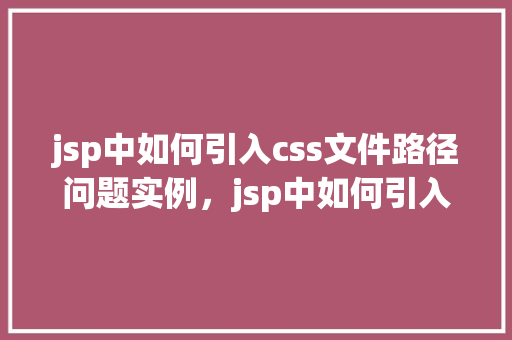 jsp中如何引入css文件路径问题实例，jsp中如何引入css文件路径问题实例