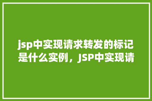 jsp中实现请求转发的标记是什么实例，JSP中实现请求转发的标记实例