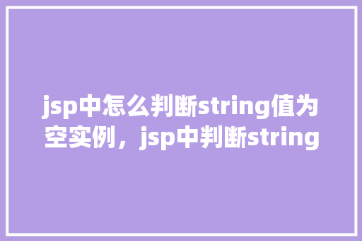 jsp中怎么判断string值为空实例，jsp中判断string值为空实例  第1张