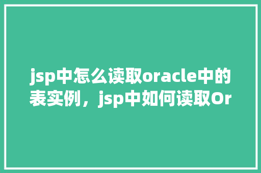 jsp中怎么读取oracle中的表实例，jsp中如何读取Oracle中的表实例  第1张