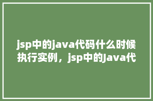 jsp中的java代码什么时候执行实例，jsp中的Java代码执行实例