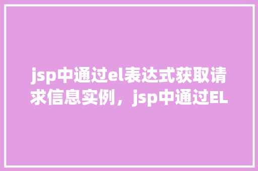 jsp中通过el表达式获取请求信息实例，jsp中通过EL表达式获取请求信息实例