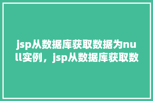jsp从数据库获取数据为null实例，jsp从数据库获取数据为null实例  第1张