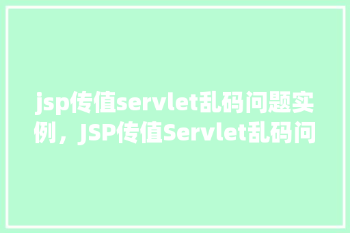jsp传值servlet乱码问题实例，JSP传值Servlet乱码问题实例