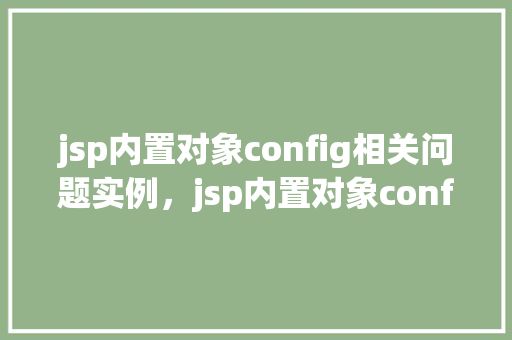 jsp内置对象config相关问题实例，jsp内置对象config相关问题实例