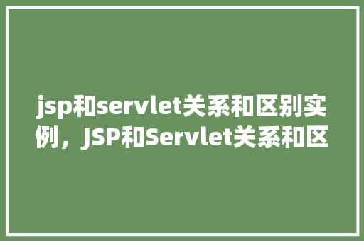 jsp和servlet关系和区别实例，JSP和Servlet关系和区别实例