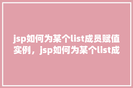 jsp如何为某个list成员赋值实例,jsp如何为某个list成员赋值实例
