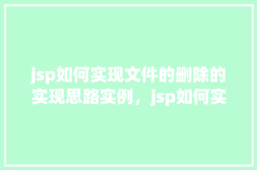 jsp如何实现文件的删除的实现思路实例，jsp如何实现文件的删除的实现思路实例