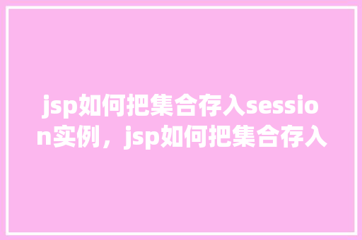jsp如何把集合存入session实例,jsp如何把集合存入session实例