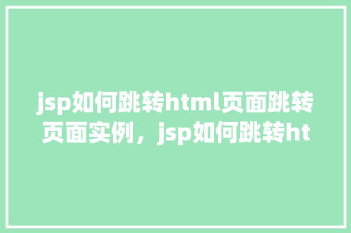 jsp如何跳转html页面跳转页面实例，jsp如何跳转html页面实例  第1张