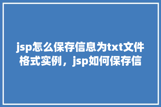 jsp怎么保存信息为txt文件格式实例，jsp如何保存信息为txt文件格式实例