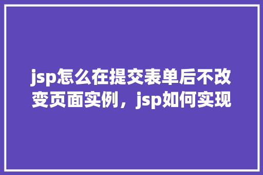 jsp怎么在提交表单后不改变页面实例，jsp如何实现提交表单后不改变页面实例