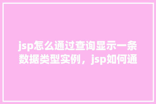 jsp怎么通过查询显示一条数据类型实例，jsp如何通过查询显示一条数据类型实例