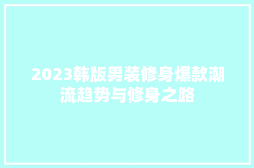 2023韩版男装修身爆款潮流趋势与修身之路