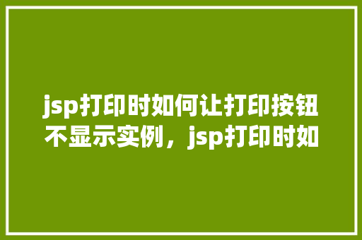 jsp打印时如何让打印按钮不显示实例，jsp打印时如何让打印按钮不显示实例