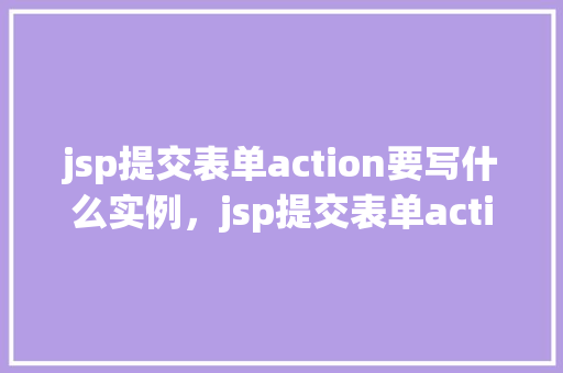 jsp提交表单action要写什么实例，jsp提交表单action属性实例