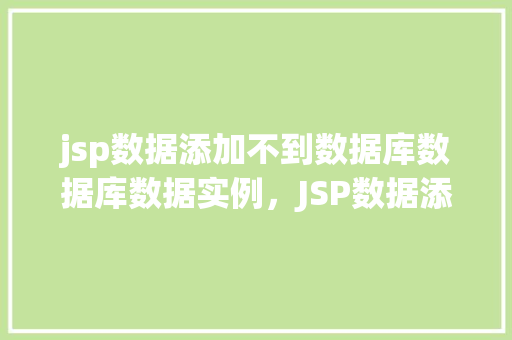 jsp数据添加不到数据库数据库数据实例，JSP数据添加不到数据库数据库数据实例