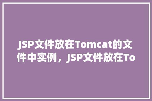 JSP文件放在Tomcat的文件中实例，JSP文件放在Tomcat的文件中实例