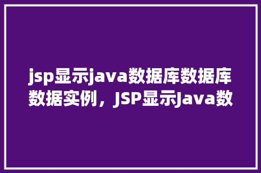 jsp显示java数据库数据库数据实例，JSP显示Java数据库数据实例  第1张