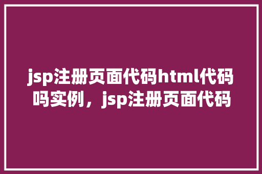 jsp注册页面代码html代码吗实例,jsp注册页面代码HTML代码实例 第1张 jsp注册页面代码html代码吗实例,jsp注册页面代码HTML代码实例 第1张