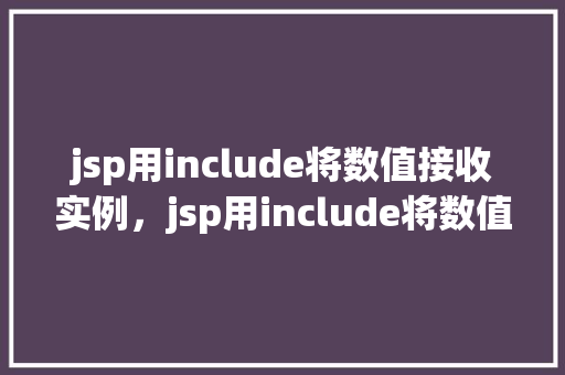jsp用include将数值接收实例，jsp用include将数值接收实例