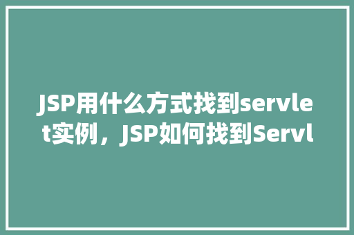 JSP用什么方式找到servlet实例，JSP如何找到Servlet实例  第1张