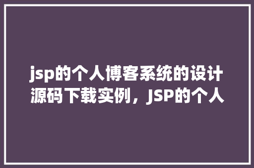 jsp的个人博客系统的设计源码下载实例,JSP的个人博客系统的设计源码下载实例 第1张 jsp的个人博客系统的设计源码下载实例,JSP的个人博客系统的设计源码下载实例 第1张