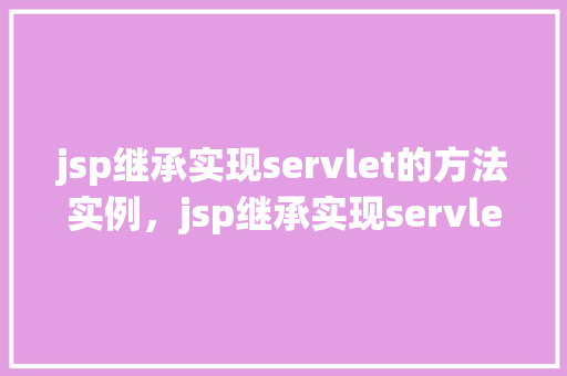 jsp继承实现servlet的方法实例，jsp继承实现servlet的方法实例