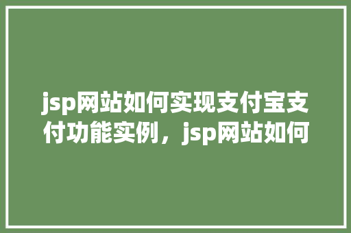 jsp网站如何实现支付宝支付功能实例，jsp网站如何实现支付宝支付功能实例