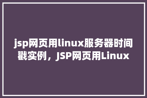 jsp网页用linux服务器时间戳实例，JSP网页用Linux服务器时间戳实例