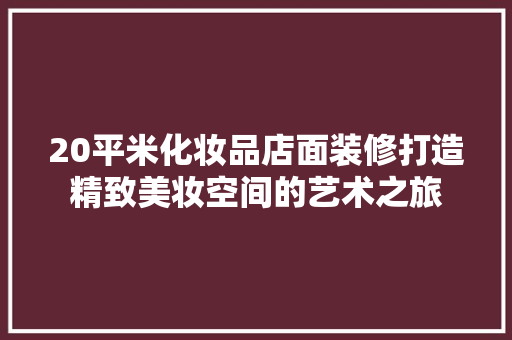 20平米化妆品店面装修打造精致美妆空间的艺术之旅