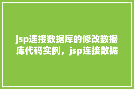 jsp连接数据库的修改数据库代码实例，jsp连接数据库的修改数据库代码实例