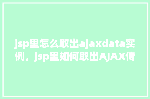 jsp里怎么取出ajaxdata实例，jsp里如何取出AJAX传回的data实例