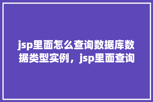 jsp里面怎么查询数据库数据类型实例，jsp里面查询数据库数据类型实例