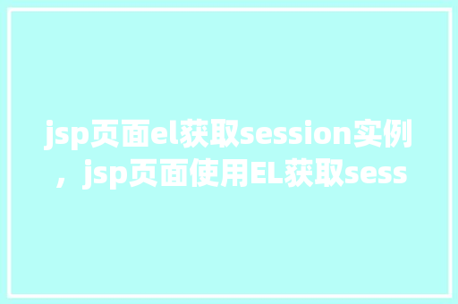 jsp页面el获取session实例，jsp页面使用EL获取session实例