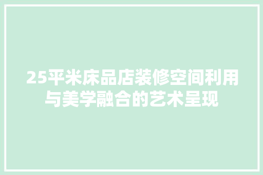 25平米床品店装修空间利用与美学融合的艺术呈现