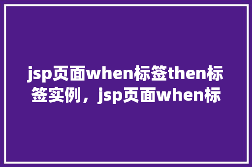jsp页面when标签then标签实例，jsp页面when标签then标签实例